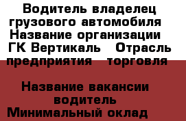 Водитель-владелец грузового автомобиля › Название организации ­ ГК Вертикаль › Отрасль предприятия ­ торговля › Название вакансии ­ водитель › Минимальный оклад ­ 90 000 - Самарская обл., Самара г. Работа » Вакансии   . Самарская обл.